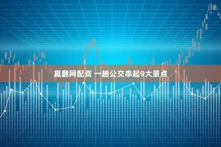 赢翻网配资 一趟公交串起9大景点