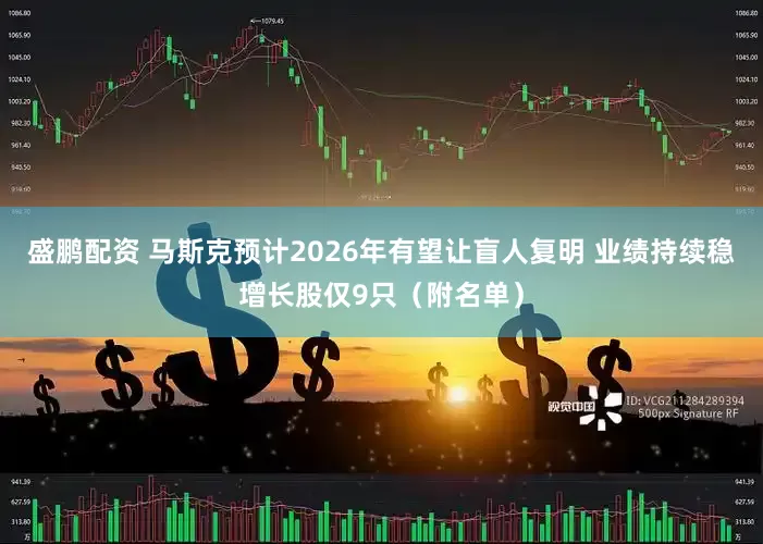 盛鹏配资 马斯克预计2026年有望让盲人复明 业绩持续稳增长股仅9只（附名单）