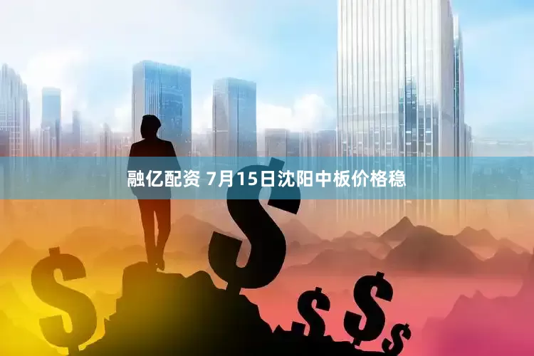 融亿配资 7月15日沈阳中板价格稳