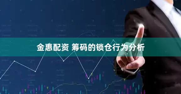 金惠配资 筹码的锁仓行为分析