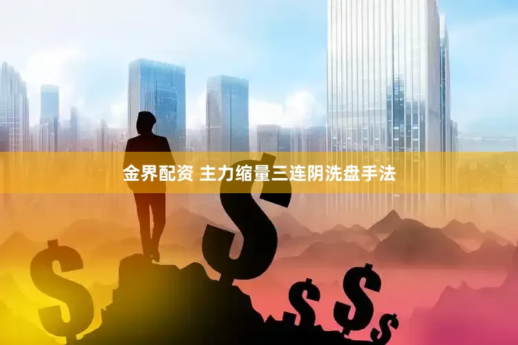 金界配资 主力缩量三连阴洗盘手法