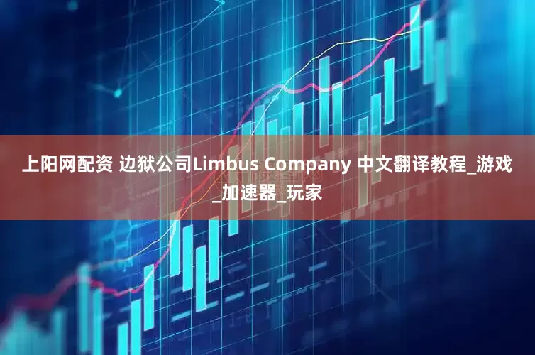 上阳网配资 边狱公司Limbus Company 中文翻译教程_游戏_加速器_玩家