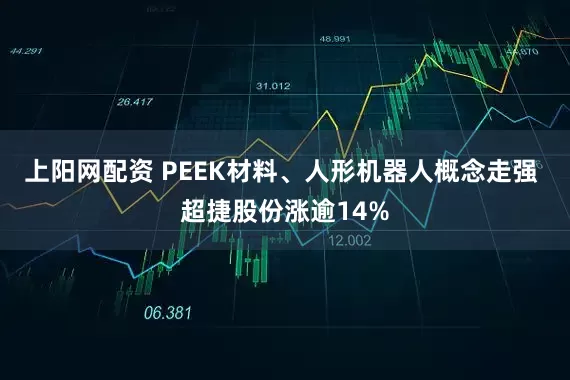 上阳网配资 PEEK材料、人形机器人概念走强 超捷股份涨逾14%