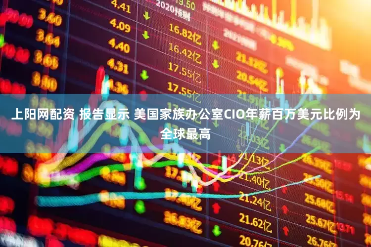 上阳网配资 报告显示 美国家族办公室CIO年薪百万美元比例为全球最高