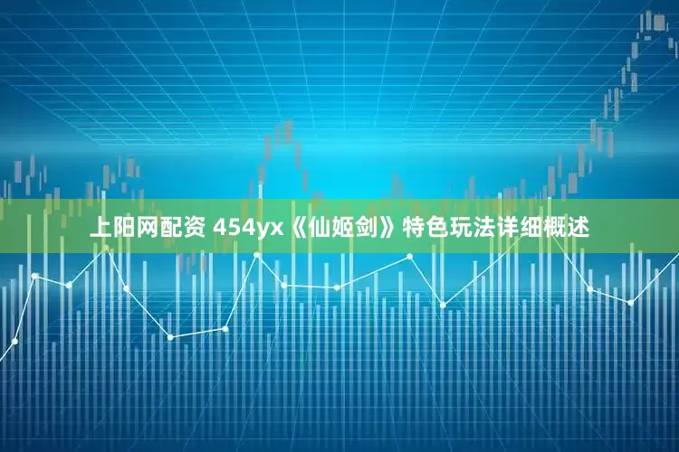 上阳网配资 454yx《仙姬剑》特色玩法详细概述