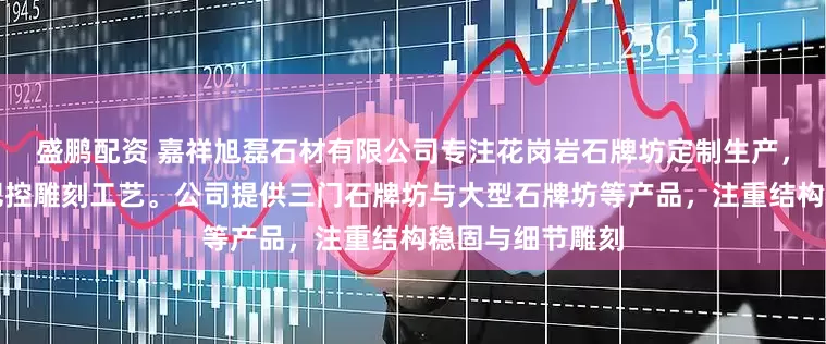 盛鹏配资 嘉祥旭磊石材有限公司专注花岗岩石牌坊定制生产，技术团队严格把控雕刻工艺。公司提供三门石牌坊与大型石牌坊等产品，注重结构稳固与细节雕刻